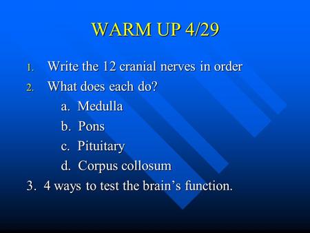 WARM UP 4/29 1. Write the 12 cranial nerves in order 2. What does each do? a. Medulla a. Medulla b. Pons b. Pons c. Pituitary c. Pituitary d. Corpus collosum.