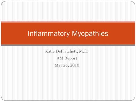 Katie DePlatchett, M.D. AM Report May 26, 2010 Inflammatory Myopathies.
