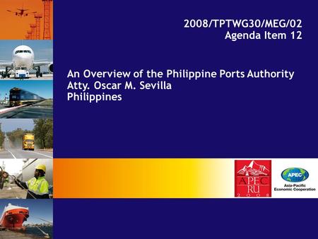 An Overview of the Philippine Ports Authority Atty. Oscar M. Sevilla Philippines 2008/TPTWG30/MEG/02 Agenda Item 12.