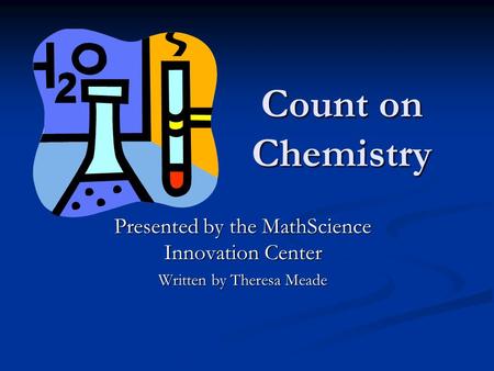 Count on Chemistry Presented by the MathScience Innovation Center Written by Theresa Meade.