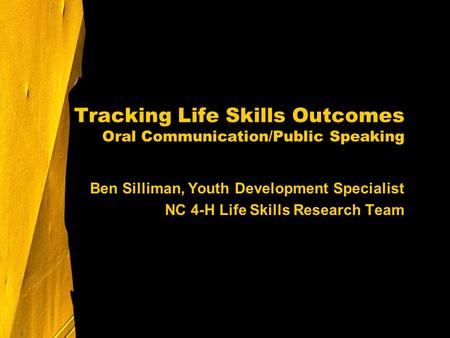 Tracking Life Skills Outcomes Oral Communication/Public Speaking Ben Silliman, Youth Development Specialist NC 4-H Life Skills Research Team.