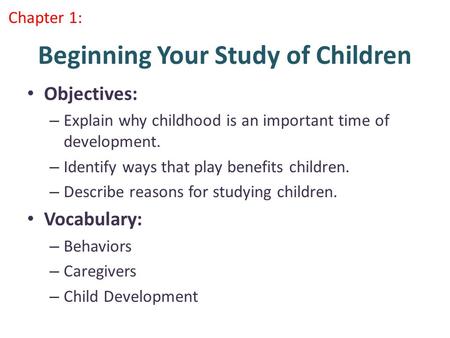 Beginning Your Study of Children Objectives: – Explain why childhood is an important time of development. – Identify ways that play benefits children.