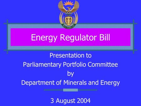 Energy Regulator Bill Presentation to Parliamentary Portfolio Committee by Department of Minerals and Energy 3 August 2004.
