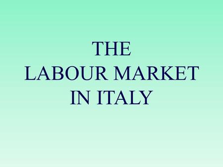 THE LABOUR MARKET IN ITALY. Economy Italy has a capitalistic economy, which remains divided in a developed industrial North, dominated by private companies,