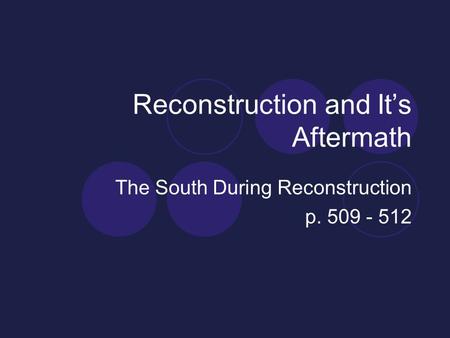 Reconstruction and It’s Aftermath The South During Reconstruction p. 509 - 512.