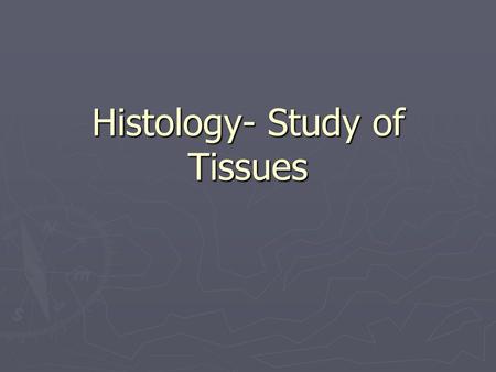Histology- Study of Tissues. Physiological systems are made up of organs that serve specific functions. Organs are made up of tissues, which are then.