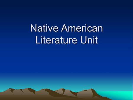 Native American Literature Unit. Our American identity as we know it is a product of our past. Our class will focus on literature which reveals.
