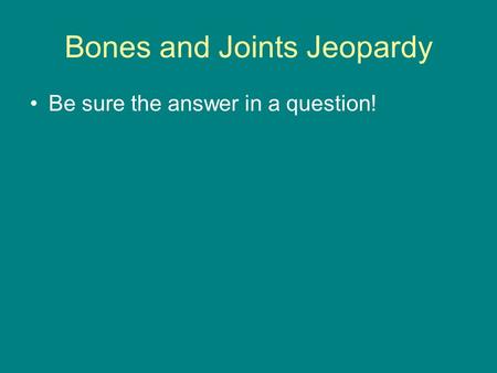 Bones and Joints Jeopardy Be sure the answer in a question!