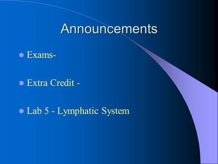 Announcements Exams- Extra Credit - Lab 5 - Lymphatic System.