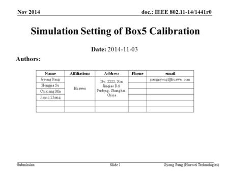 Doc.: IEEE 802.11-14/1441r0 Submission Simulation Setting of Box5 Calibration Date: 2014-11-03 Authors: Slide 1Jiyong Pang (Huawei Technologies) Nov 2014.