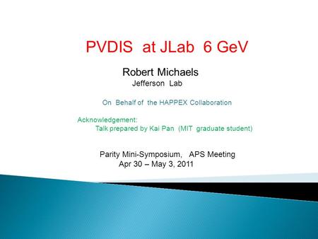 PVDIS at JLab 6 GeV Robert Michaels Jefferson Lab On Behalf of the HAPPEX Collaboration Acknowledgement: Talk prepared by Kai Pan (MIT graduate student)