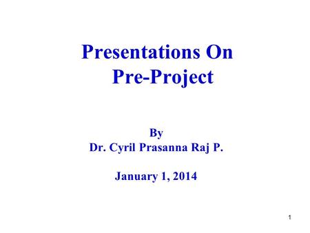 1 Presentations On Pre-Project By Dr. Cyril Prasanna Raj P. January 1, 2014.