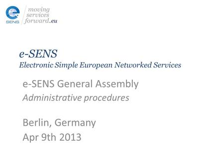 E-SENS Electronic Simple European Networked Services e-SENS General Assembly Administrative procedures Berlin, Germany Apr 9th 2013.