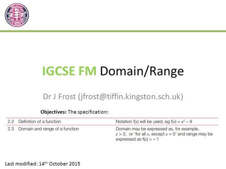 IGCSE FM Domain/Range Dr J Frost Last modified: 14 th October 2015 Objectives: The specification: