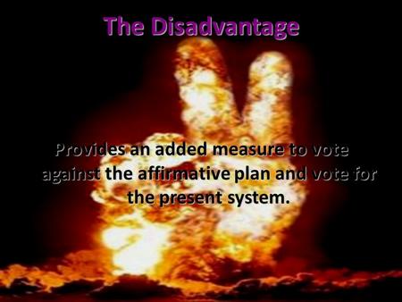 The Disadvantage Provides an added measure to vote against the affirmative plan and vote for the present system.