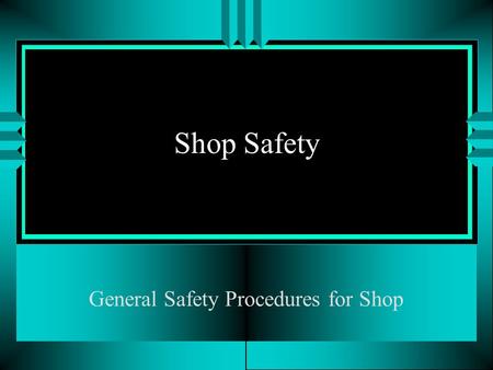 Shop Safety General Safety Procedures for Shop Objectives u Understand basic safety for the shop u Take quiz on safety procedures.