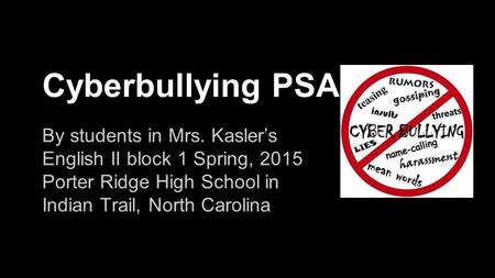 Cyberbullying PSA By students in Mrs. Kasler’s English II block 1 Spring, 2015 Porter Ridge High School in Indian Trail, North Carolina.