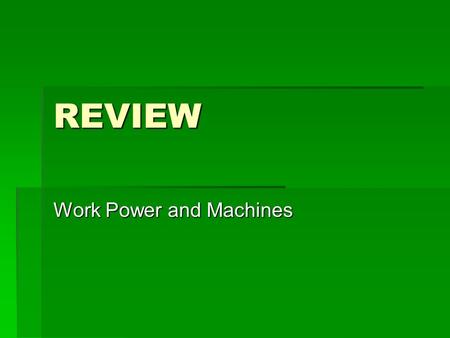REVIEW Work Power and Machines. What Is Work? Key Concepts  Work is done on an object when the object moves in the same direction in which the force.
