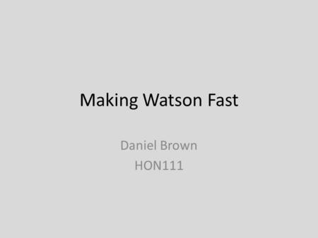 Making Watson Fast Daniel Brown HON111. Need for Watson to be fast to play Jeopardy successfully – All computations have to be done in a few seconds –