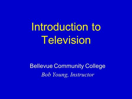 Introduction to Television Bellevue Community College Bob Young, Instructor.