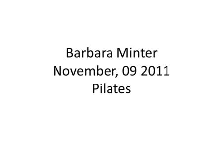 Barbara Minter November, 09 2011 Pilates. Pilates Pilates is a method of exercise, which aims to encourage the use of the mind to develop core postural.