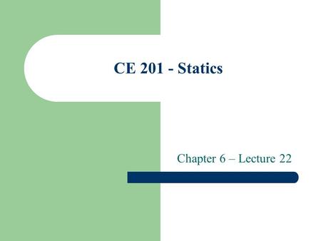 CE 201 - Statics Chapter 6 – Lecture 22. FRAMES AND MACHINES Frames And machines are structures composed of pin-connected members. Those members are subjected.