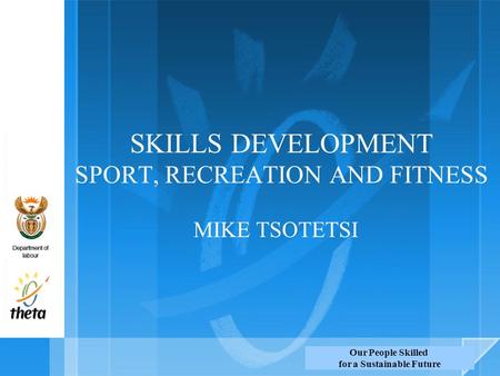 Our People Skilled for a Sustainable Future SKILLS DEVELOPMENT SPORT, RECREATION AND FITNESS MIKE TSOTETSI.