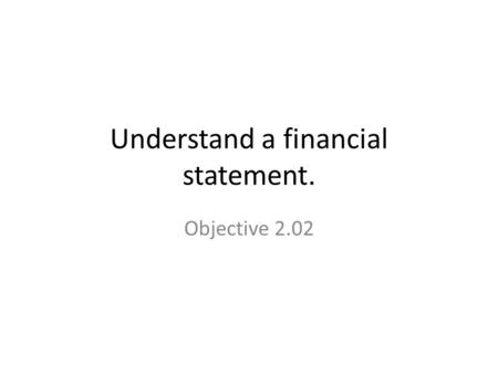 Understand a financial statement. Objective 2.02.