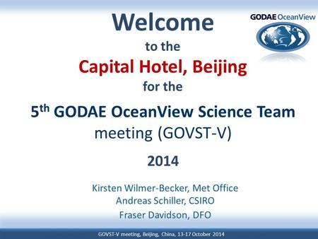GOVST-V meeting, Beijing, China, 13-17 October 2014 Welcome to the Capital Hotel, Beijing for the 5 th GODAE OceanView Science Team meeting (GOVST-V) 2014.