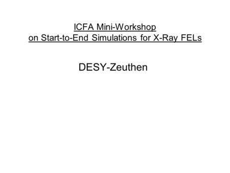 ICFA Mini-Workshop on Start-to-End Simulations for X-Ray FELs DESY-Zeuthen.