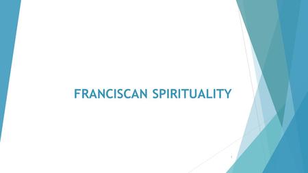 FRANCISCAN SPIRITUALITY 1. DEFINITIONS  Relationship between theology and spirituality.  Theology – the study of God  Spirituality – the process of.