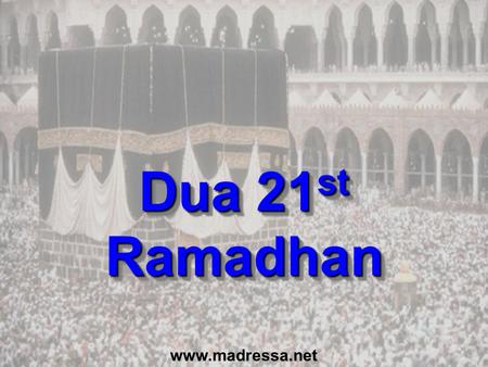Dua 21 st Ramadhan www.madressa.net. Dua for last 10 Nights (p151) In the name of Allah, the Beneficent, the Merciful O Allah, Bless Muhammad and the.