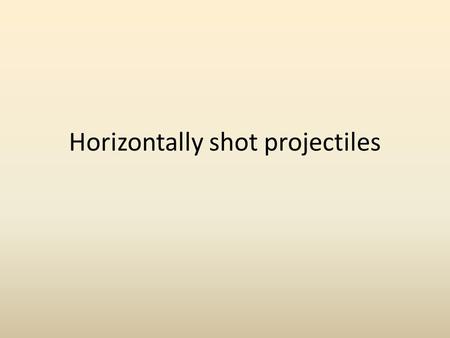 Horizontally shot projectiles. 2 If you drop a ball straight down and throw a ball sideways at the same time from the same height, which one will hit.