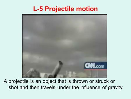 L-5 Projectile motion A projectile is an object that is thrown or struck or shot and then travels under the influence of gravity.