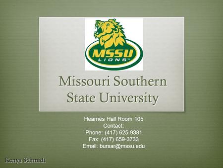 Missouri Southern State University Kenya Schmidt Hearnes Hall Room 105 Contact: Phone: (417) 625-9381 Fax: (417) 659-3733