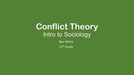 Conflict Theory Intro to Sociology Ben White 11 th Grade.