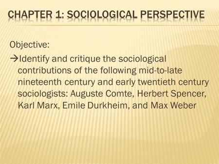 Objective:  Identify and critique the sociological contributions of the following mid-to-late nineteenth century and early twentieth century sociologists: