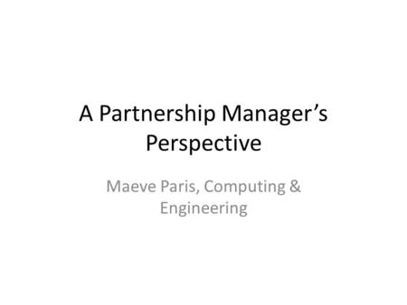 A Partnership Manager’s Perspective Maeve Paris, Computing & Engineering.