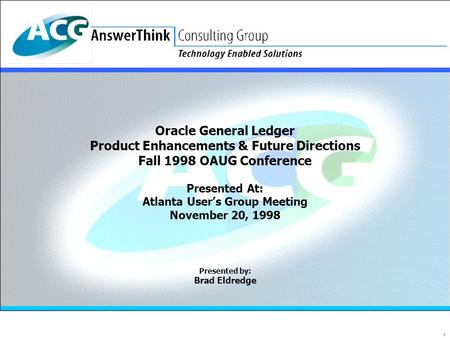 1 Oracle General Ledger Product Enhancements & Future Directions Fall 1998 OAUG Conference Presented At: Atlanta User’s Group Meeting November 20, 1998.
