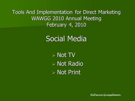 Tools And Implementation for Direct Marketing WAWGG 2010 Annual Meeting February 4, 2010 Social Media  Not TV  Not Radio  Not Print Rebecca Gunselman.