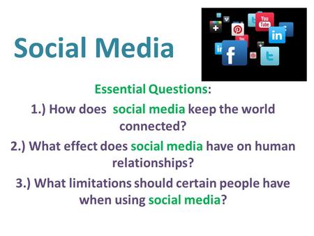 Social Media Essential Questions: 1.) How does social media keep the world connected? 2.) What effect does social media have on human relationships? 3.)