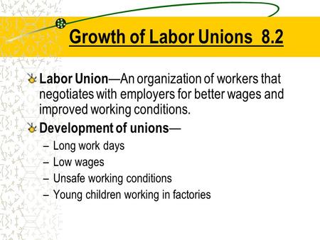 Growth of Labor Unions 8.2 Labor Union—An organization of workers that negotiates with employers for better wages and improved working conditions. Development.
