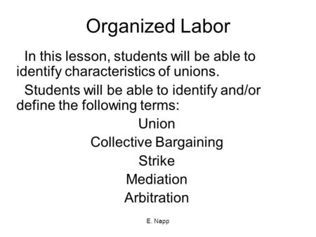 E. Napp Organized Labor In this lesson, students will be able to identify characteristics of unions. Students will be able to identify and/or define the.