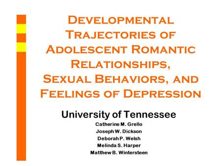 Developmental Trajectories of Adolescent Romantic Relationships, Sexual Behaviors, and Feelings of Depression University of Tennessee Catherine M. Grello.