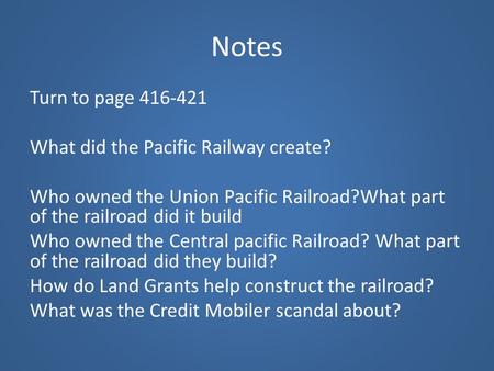 Notes Turn to page 416-421 What did the Pacific Railway create? Who owned the Union Pacific Railroad?What part of the railroad did it build Who owned the.