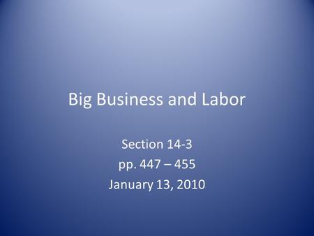 Big Business and Labor Section 14-3 pp. 447 – 455 January 13, 2010.