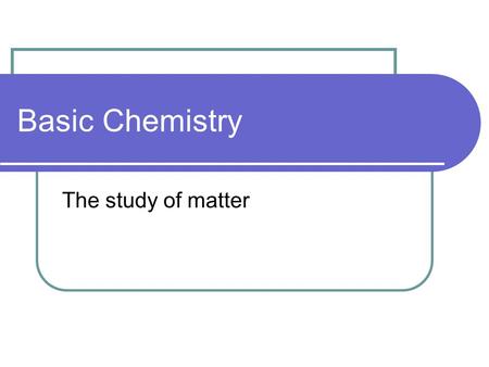 Basic Chemistry The study of matter. Elements Simple substances composed of 1 type of atom Cannot be broken down by ordinary chemical means 96% of most.