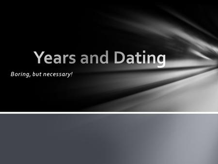 Years and Dating Boring, but necessary!.