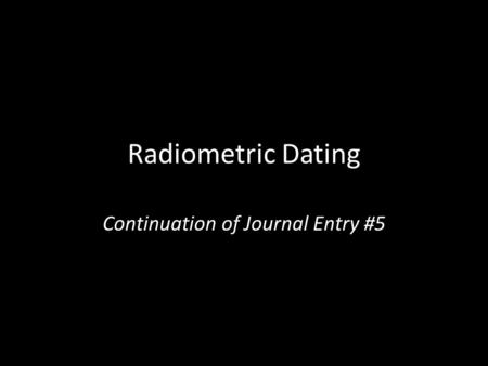 Radiometric Dating Continuation of Journal Entry #5.