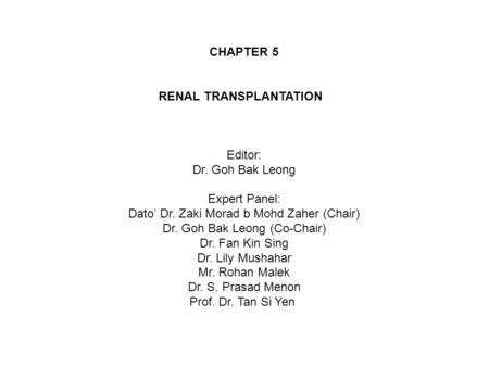 CHAPTER 5 RENAL TRANSPLANTATION Editor: Dr. Goh Bak Leong Expert Panel: Dato’ Dr. Zaki Morad b Mohd Zaher (Chair) Dr. Goh Bak Leong (Co-Chair) Dr. Fan.